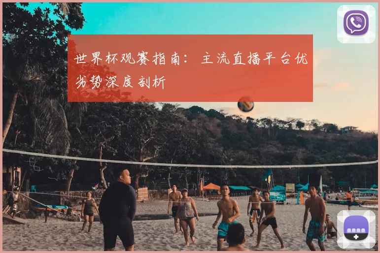 世界杯观赛指南:主流直播平台优劣势深度剖析