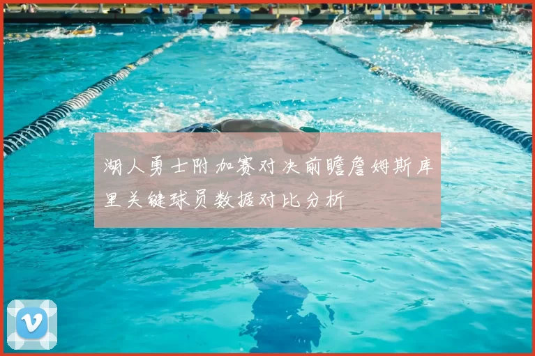 湖人勇士附加赛对决前瞻詹姆斯库里关键球员数据对比分析
