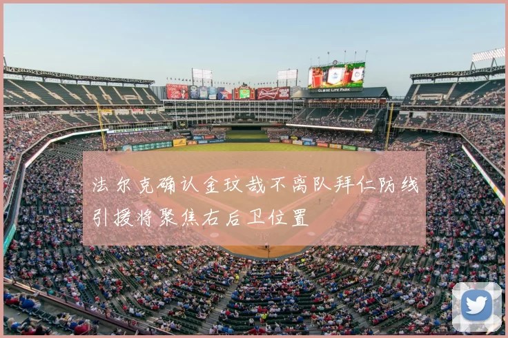 法尔克确认金玟哉不离队拜仁防线引援将聚焦右后卫位置