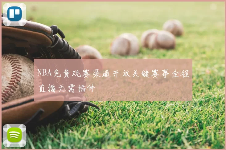 NBA免费观赛渠道开放关键赛事全程直播无需插件