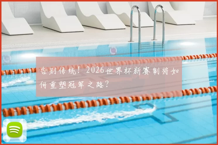 告别传统!2026世界杯新赛制将如何重塑冠军之路?