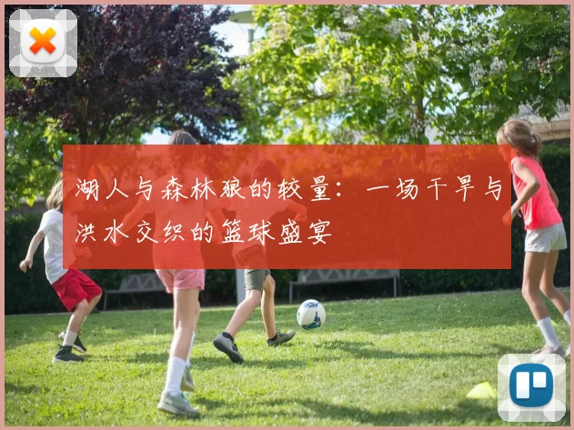 湖人与森林狼的较量:一场干旱与洪水交织的篮球盛宴