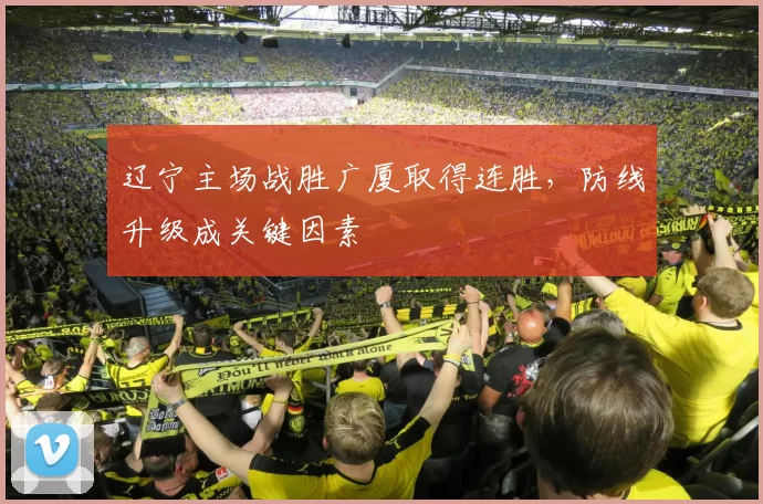 辽宁主场战胜广厦取得连胜，防线升级成关键因素