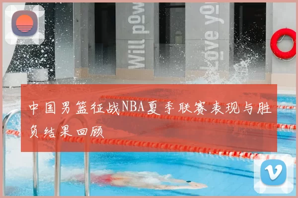 中国男篮征战NBA夏季联赛表现与胜负结果回顾