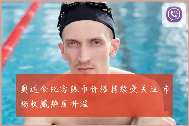 奥运会纪念银币价格持续受关注 市场收藏热度升温