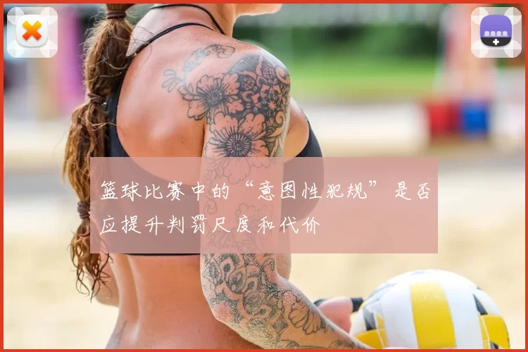 篮球比赛中的“意图性犯规”是否应提升判罚尺度和代价