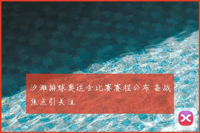 沙滩排球奥运会比赛赛程公布 备战焦点引关注