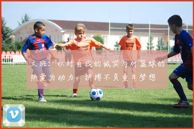 文班:以对自我的诚实与对篮球的热爱为动力,拼搏不负童年梦想