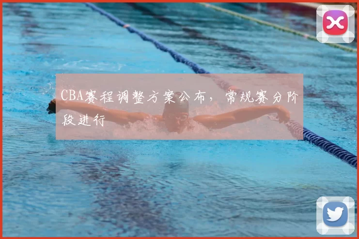 CBA赛程调整方案公布,常规赛分阶段进行