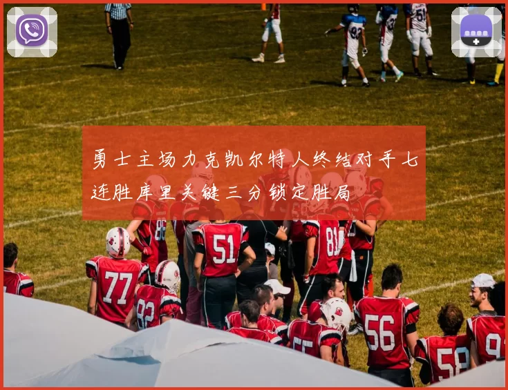 勇士主场力克凯尔特人终结对手七连胜库里关键三分锁定胜局