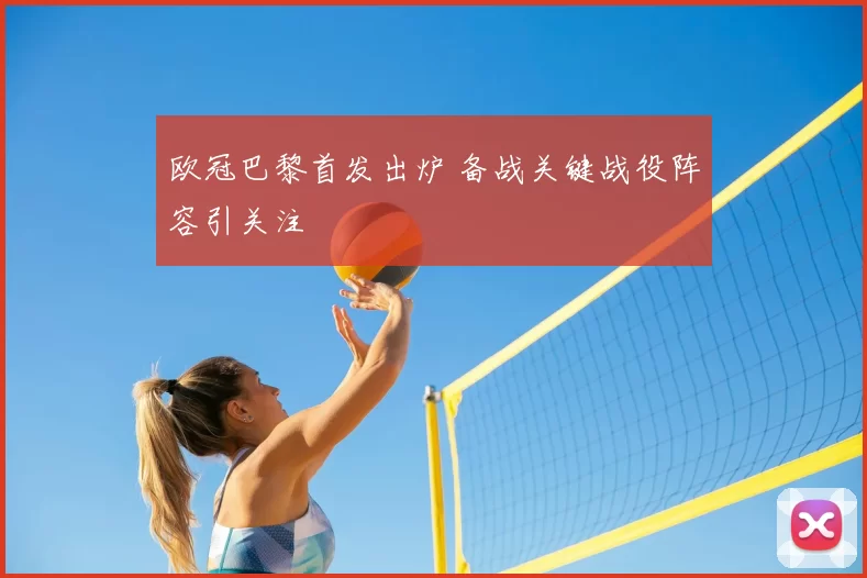 欧冠巴黎首发出炉 备战关键战役阵容引关注