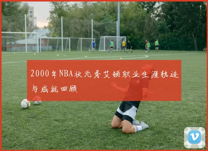 2000年NBA状元秀艾顿职业生涯轨迹与成就回顾