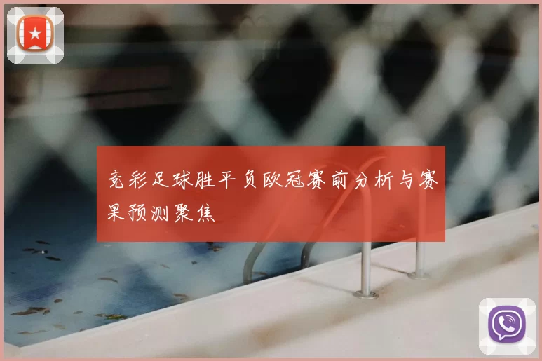 竞彩足球胜平负欧冠赛前分析与赛果预测聚焦