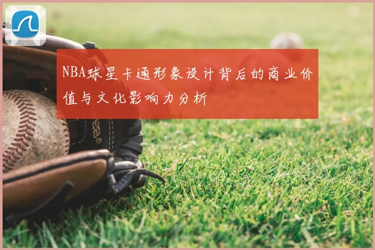 NBA球星卡通形象设计背后的商业价值与文化影响力分析