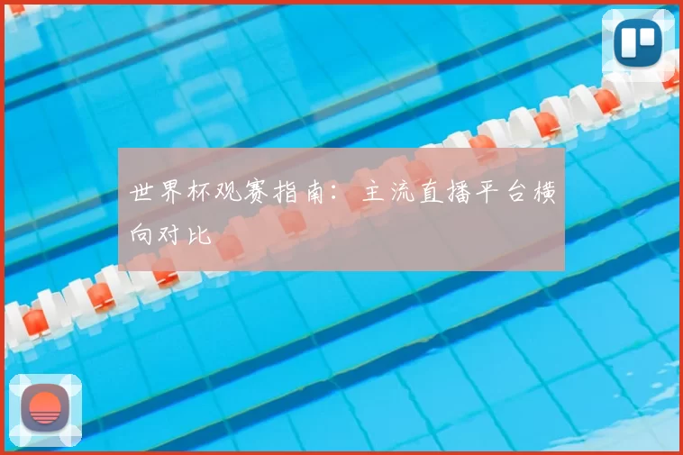 世界杯观赛指南:主流直播平台横向对比