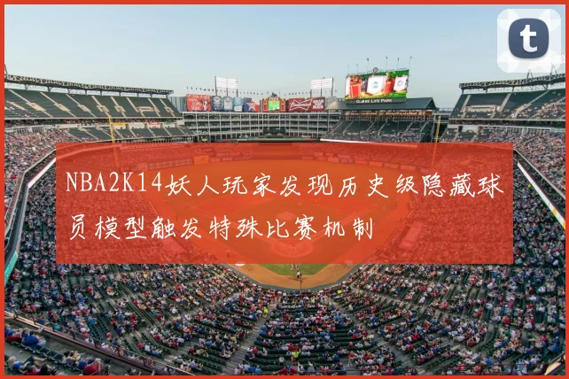 NBA2K14妖人玩家发现历史级隐藏球员模型触发特殊比赛机制