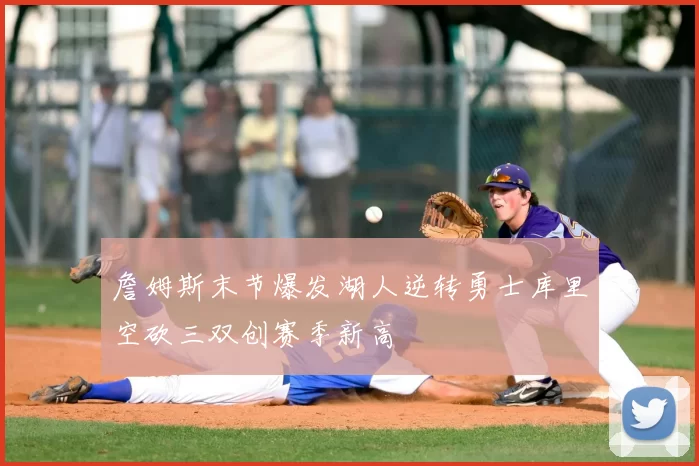 詹姆斯末节爆发湖人逆转勇士库里空砍三双创赛季新高