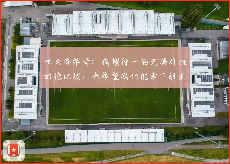 帕夫洛维奇：我期待一场充满对抗的德比战，也希望我们能拿下胜利