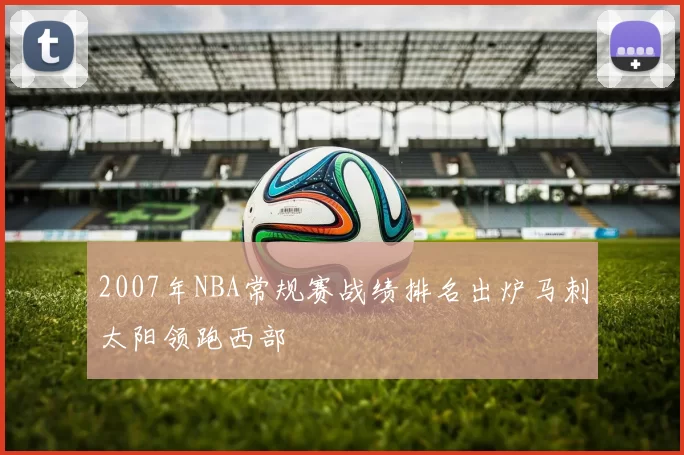 2007年NBA常规赛战绩排名出炉马刺太阳领跑西部
