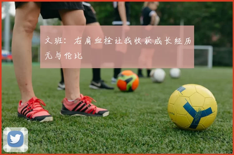 文班：右肩血栓让我收获成长经历无与伦比