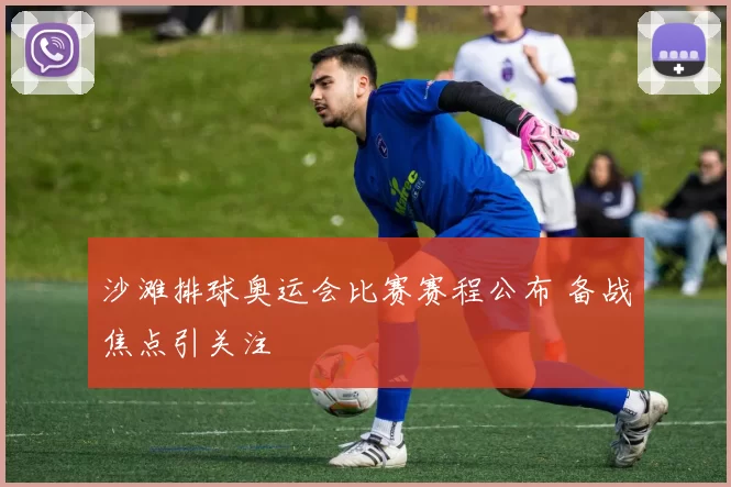 沙滩排球奥运会比赛赛程公布 备战焦点引关注