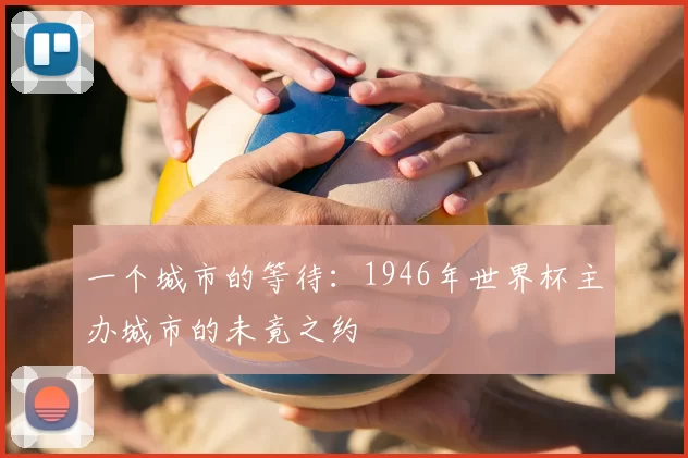 一个城市的等待:1946年世界杯主办城市的未竟之约