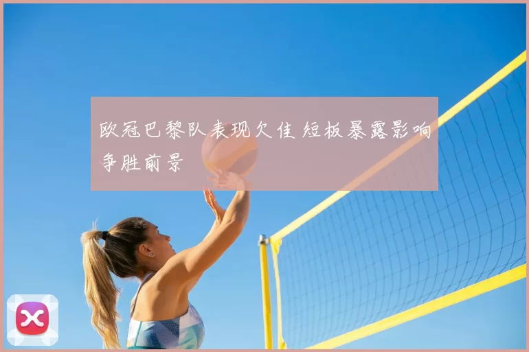 欧冠巴黎队表现欠佳 短板暴露影响争胜前景