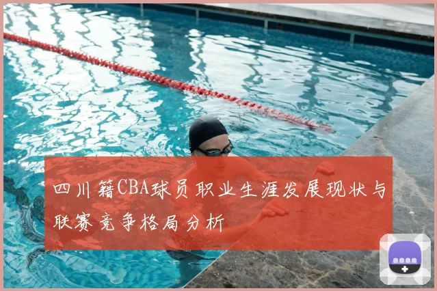 四川籍CBA球员职业生涯发展现状与联赛竞争格局分析