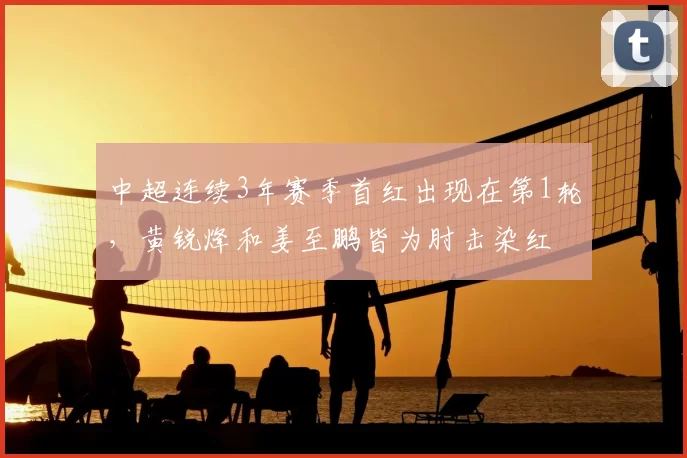 中超连续3年赛季首红出现在第1轮,黄锐烽和姜至鹏皆为肘击染红
