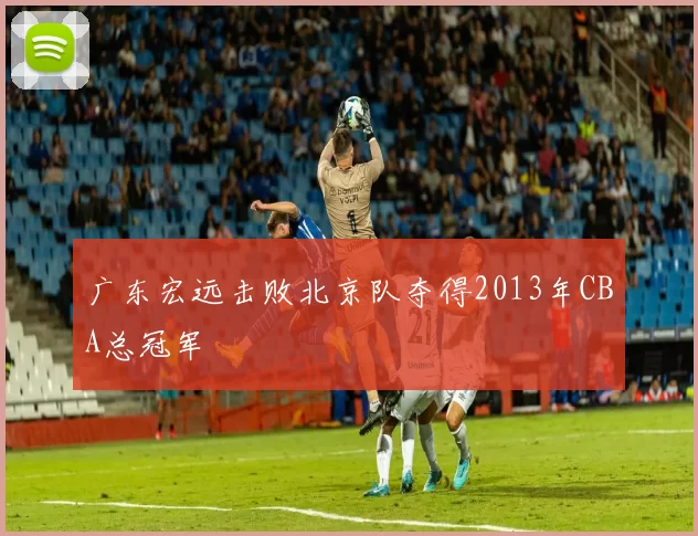 广东宏远击败北京队夺得2013年CBA总冠军