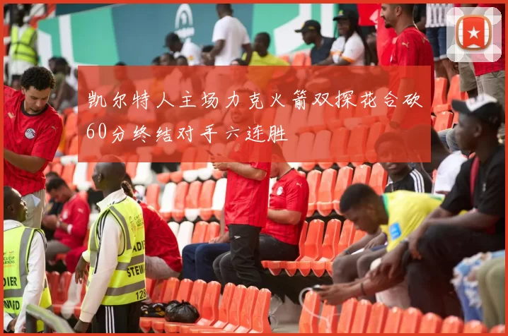 凯尔特人主场力克火箭双探花合砍60分终结对手六连胜