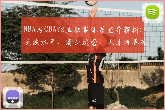 NBA与CBA职业联赛体系差异解析：竞技水平、商业运营、人才培养对比
