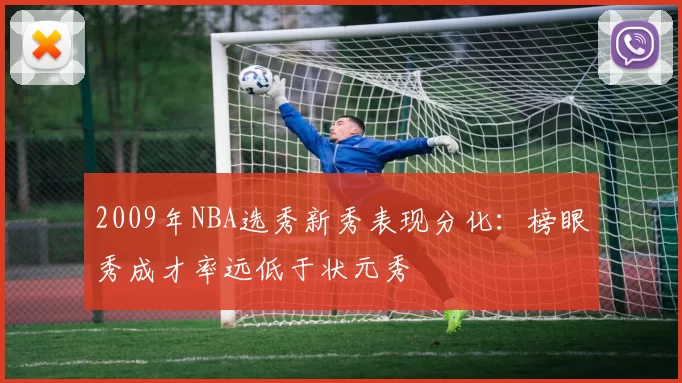 2009年NBA选秀新秀表现分化：榜眼秀成才率远低于状元秀