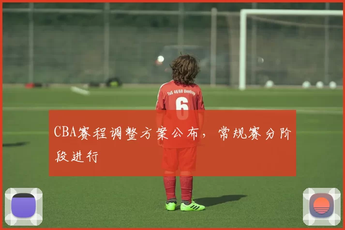 CBA赛程调整方案公布，常规赛分阶段进行
