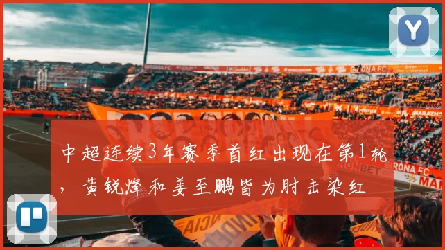中超连续3年赛季首红出现在第1轮,黄锐烽和姜至鹏皆为肘击染红