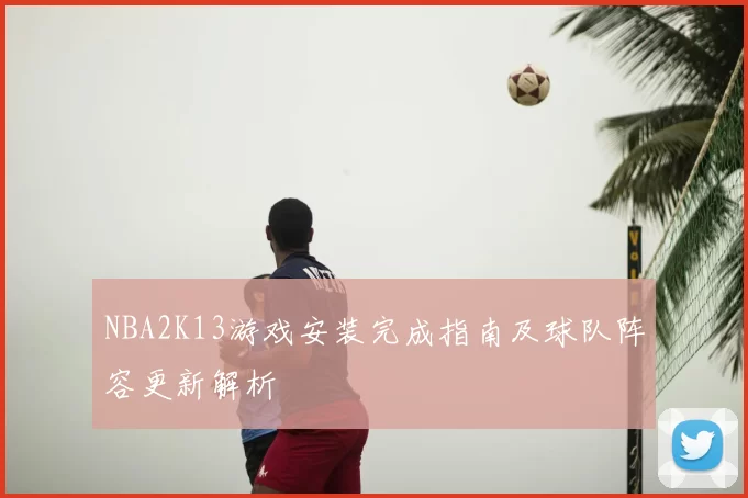 NBA2K13游戏安装完成指南及球队阵容更新解析