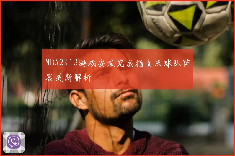 NBA2K13游戏安装完成指南及球队阵容更新解析