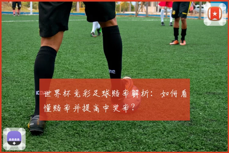 世界杯竞彩足球赔率解析:如何看懂赔率并提高中奖率?