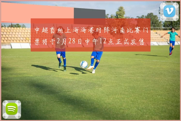 中超首轮上海海港对阵河南比赛门票将于2月28日中午12点正式发售