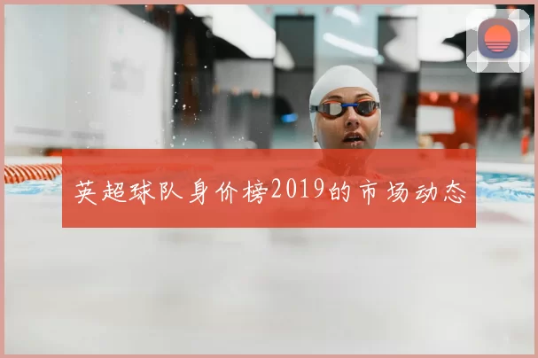 英超球队身价榜2019的市场动态