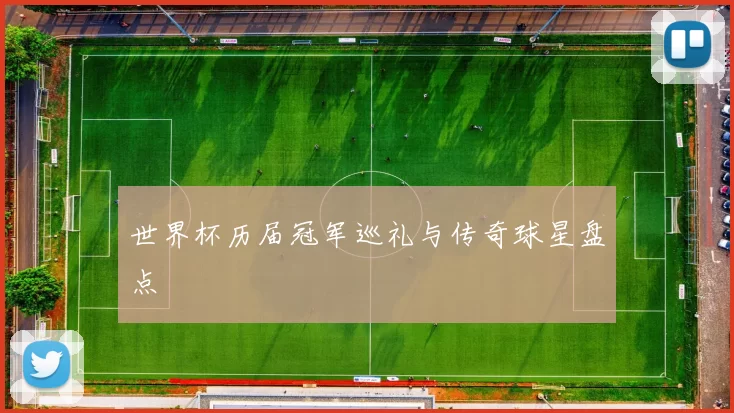 世界杯历届冠军巡礼与传奇球星盘点