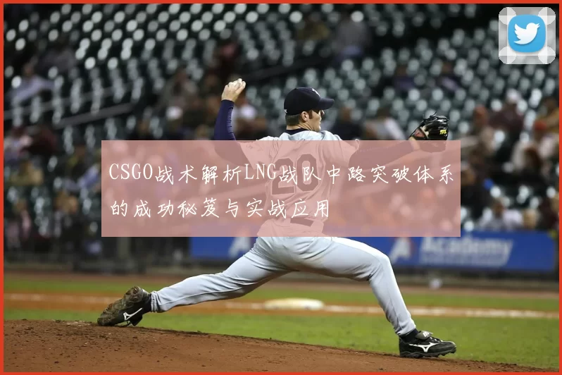 CSGO战术解析LNG战队中路突破体系的成功秘笈与实战应用