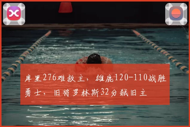 库里276难救主，雄鹿120-110战胜勇士，旧将罗林斯32分弑旧主