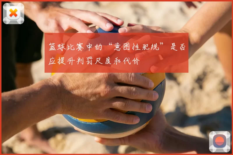 篮球比赛中的“意图性犯规”是否应提升判罚尺度和代价