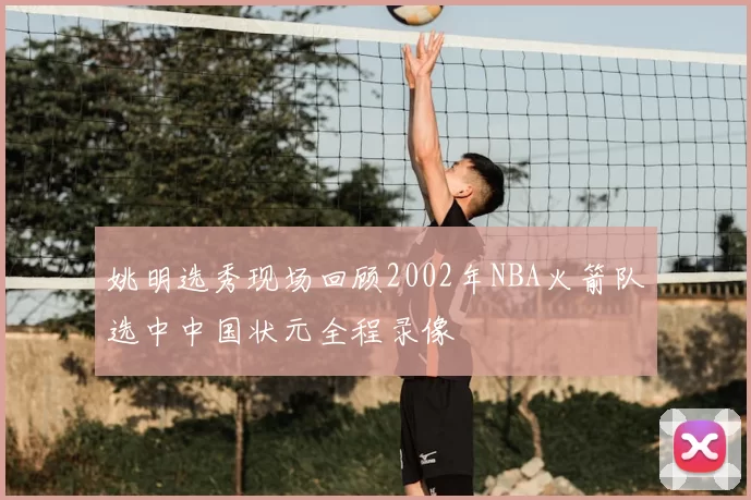 姚明选秀现场回顾2002年NBA火箭队选中中国状元全程录像