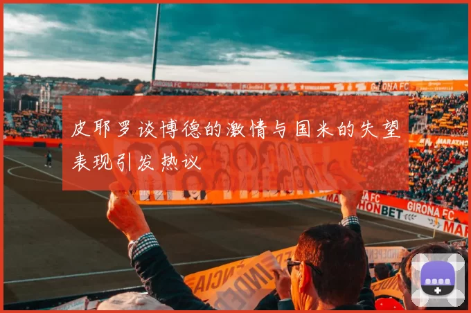 皮耶罗谈博德的激情与国米的失望表现引发热议