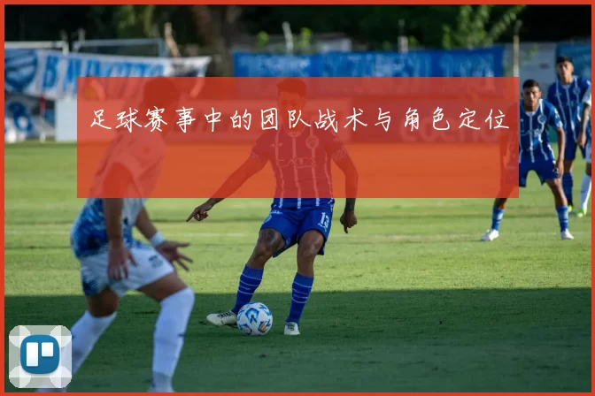 足球赛事中的团队战术与角色定位
