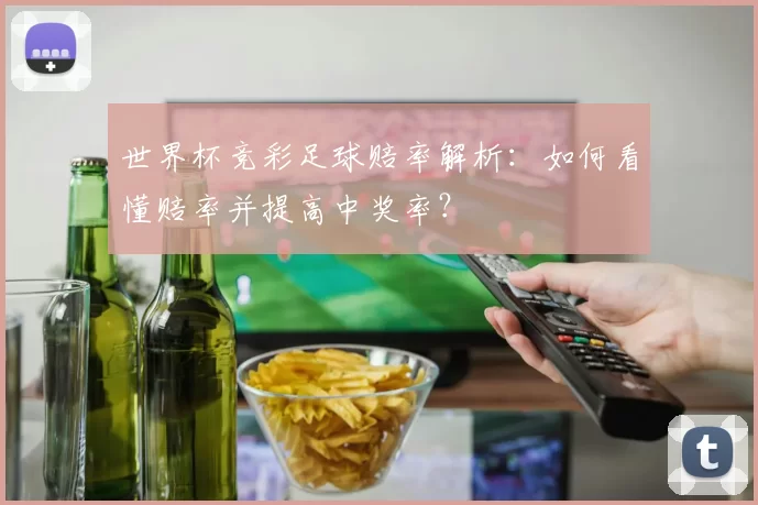 世界杯竞彩足球赔率解析：如何看懂赔率并提高中奖率？