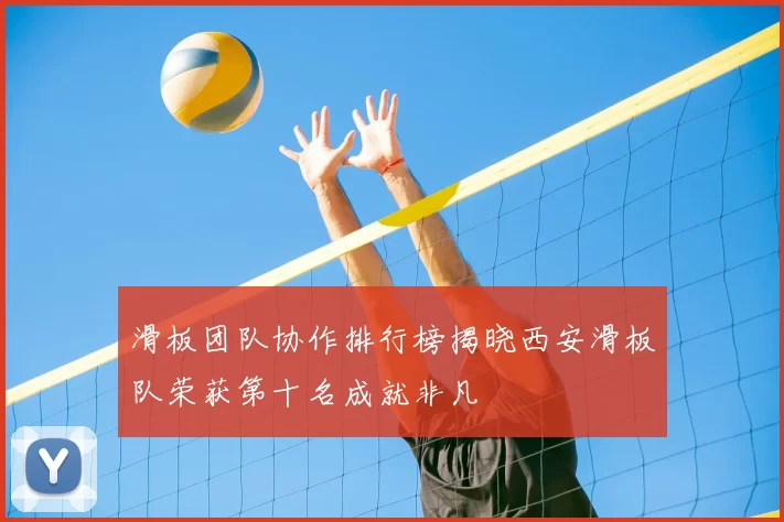 滑板团队协作排行榜揭晓西安滑板队荣获第十名成就非凡