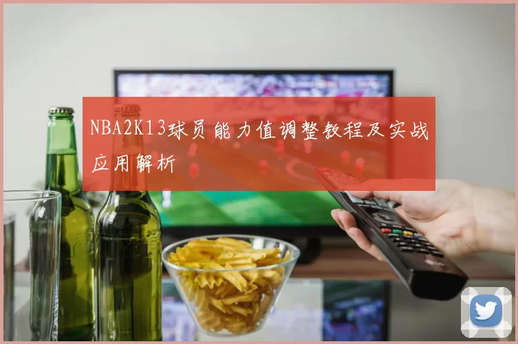 NBA2K13球员能力值调整教程及实战应用解析